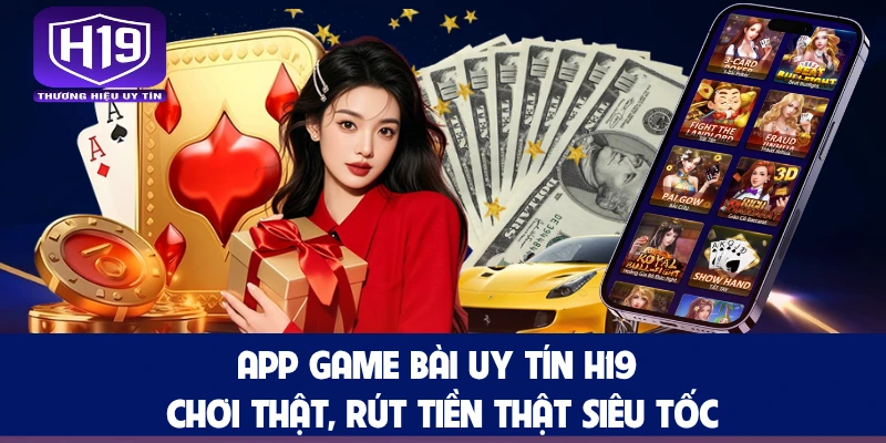 App Game Bài Uy Tín App Game Bài Uy Tín H19 - Chơi Thật, Rút Tiền Thật Siêu Tốc