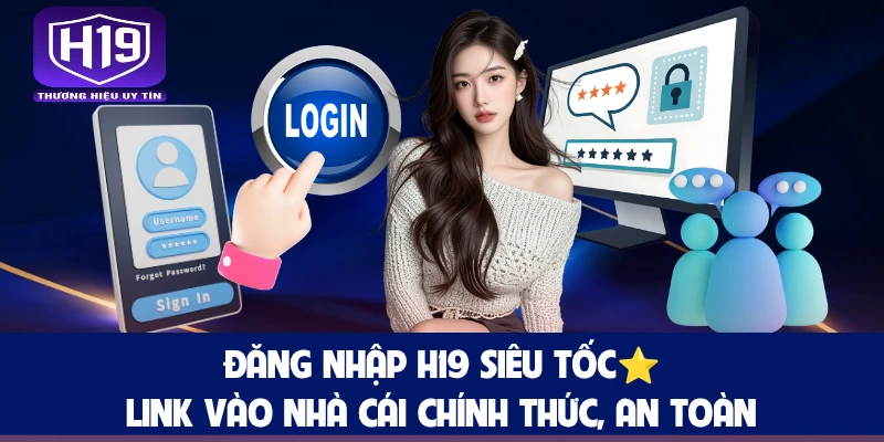 Đăng Nhập H19 Siêu Tốc⭐Link Vào Nhà Cái Chính Thức, An Toàn