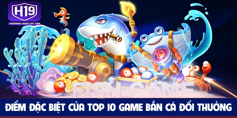 Điểm đặc biệt của top 10 game bắn cá đổi thưởng