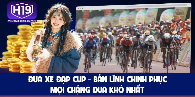 Đua Xe Đạp Cup - Bản Lĩnh Chinh Phục Mọi Chặng Đua Khó Nhất