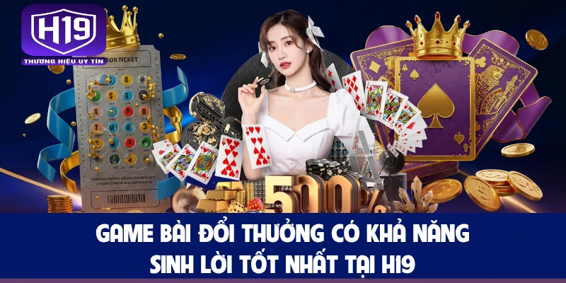 Game Bài Đổi Thưởng Có Khả Năng Sinh Lời Tốt Nhất Tại H19