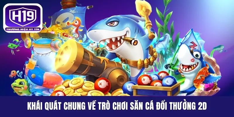 Khái quát chung về trò chơi săn cá đổi thưởng 2D