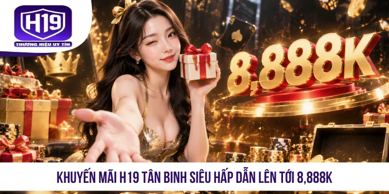 Khuyến mãi H19 tân binh siêu hấp dẫn lên tới 8,888K