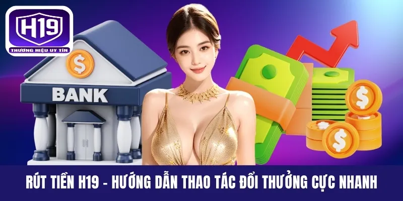 Rút Tiền H19 - Hướng Dẫn Thao Tác Đổi Thưởng Cực Nhanh