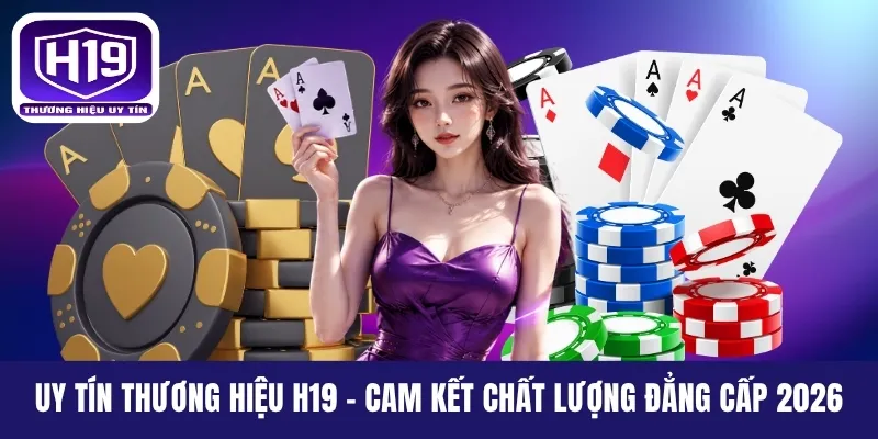 Uy Tín Thương Hiệu H19 - Cam Kết Chất Lượng Đẳng Cấp 2026